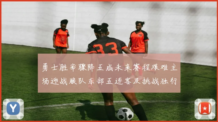 勇士胜率骤降五成未来赛程艰难主场迎战狼队东部五连客及挑战独行侠