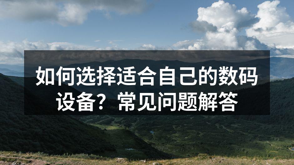 如何选择适合自己的数码设备？常见问题解答
