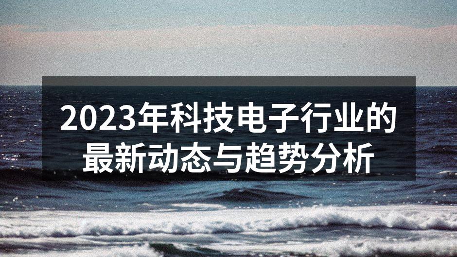 2023年科技电子行业的最新动态与趋势分析