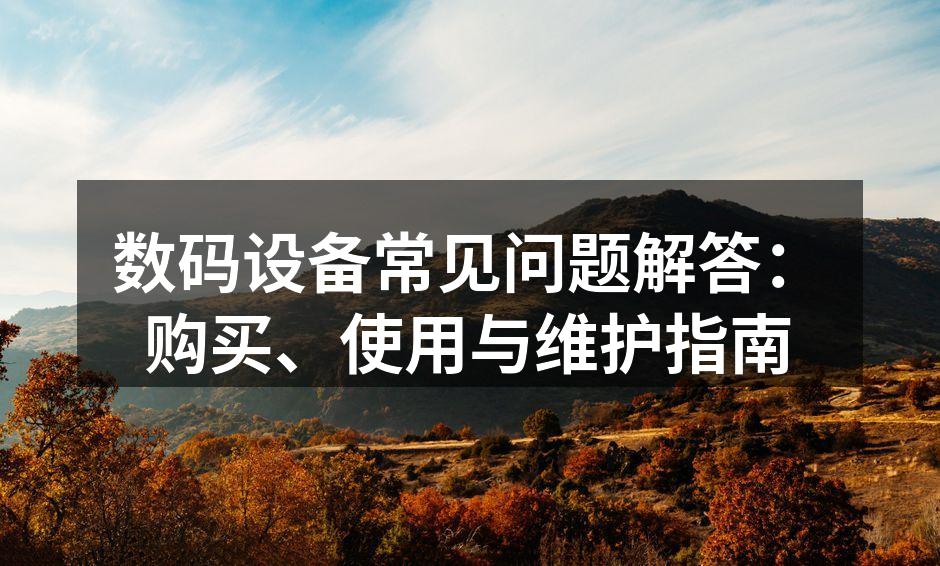数码设备常见问题解答：购买、使用与维护指南