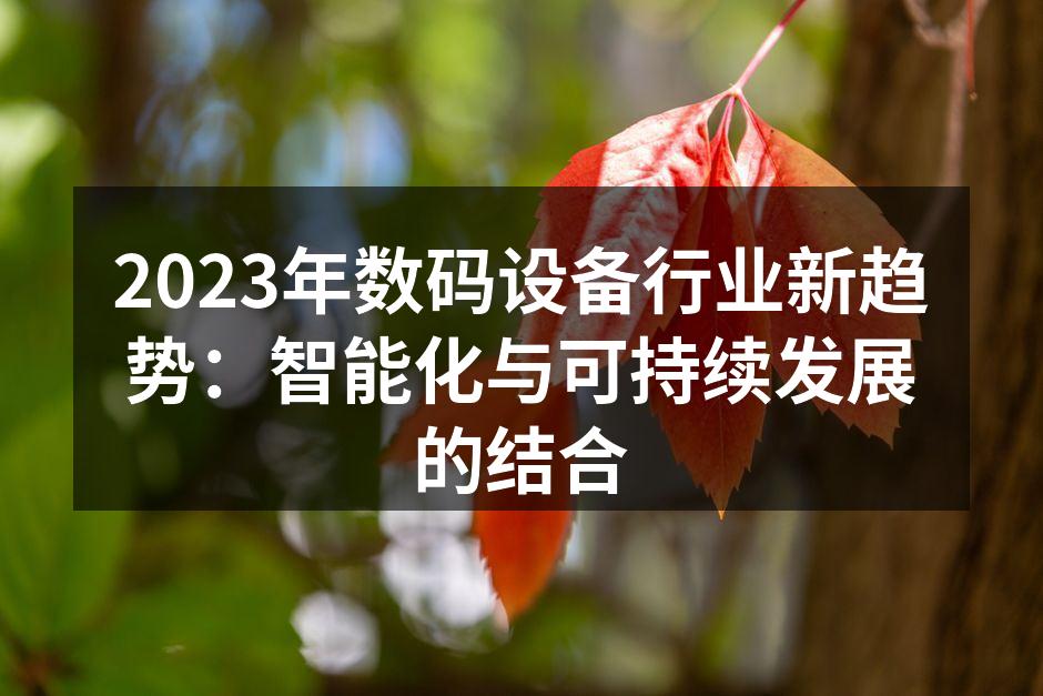 2023年数码设备行业新趋势：智能化与可持续发展的结合