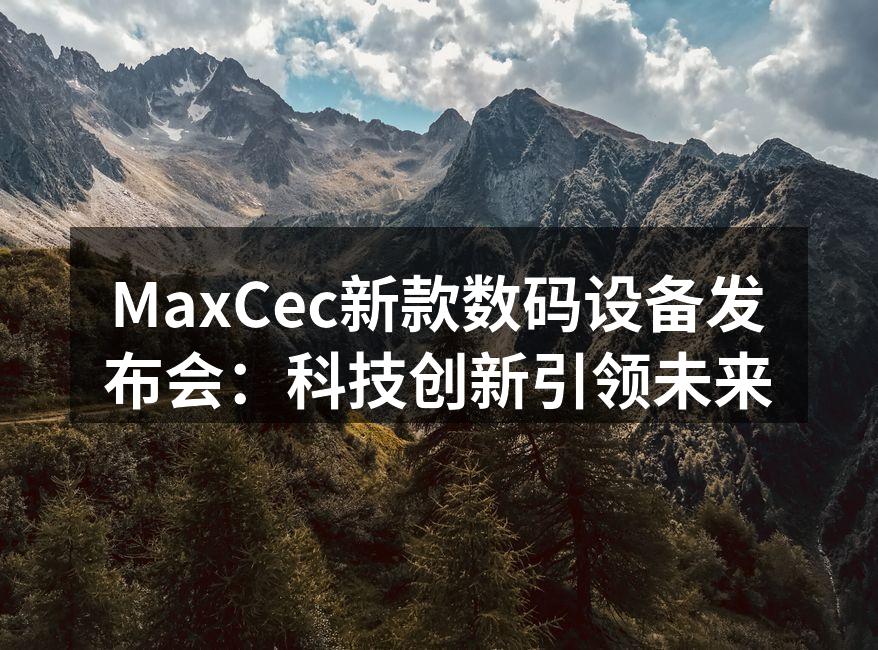 MaxCec新款数码设备发布会：科技创新引领未来