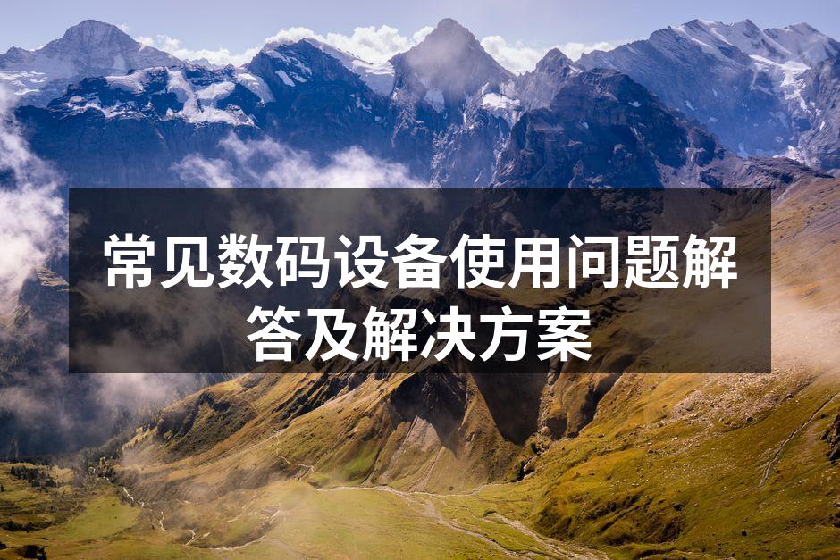 常见数码设备使用问题解答及解决方案