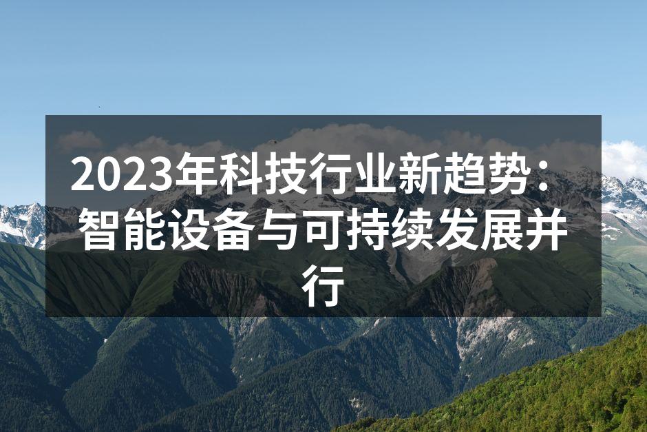 2023年科技行业新趋势：智能设备与可持续发展并行