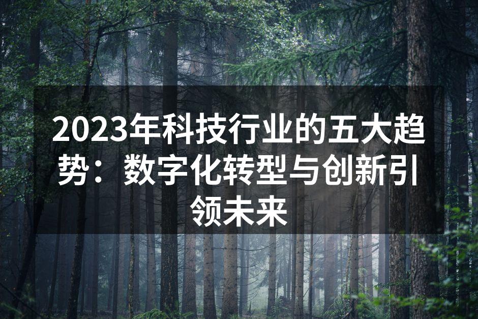 2023年科技行业的五大趋势：数字化转型与创新引领未来